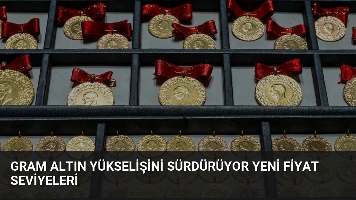 Gram Altın Yükselişini Sürdürüyor Yeni Fiyat Seviyeleri