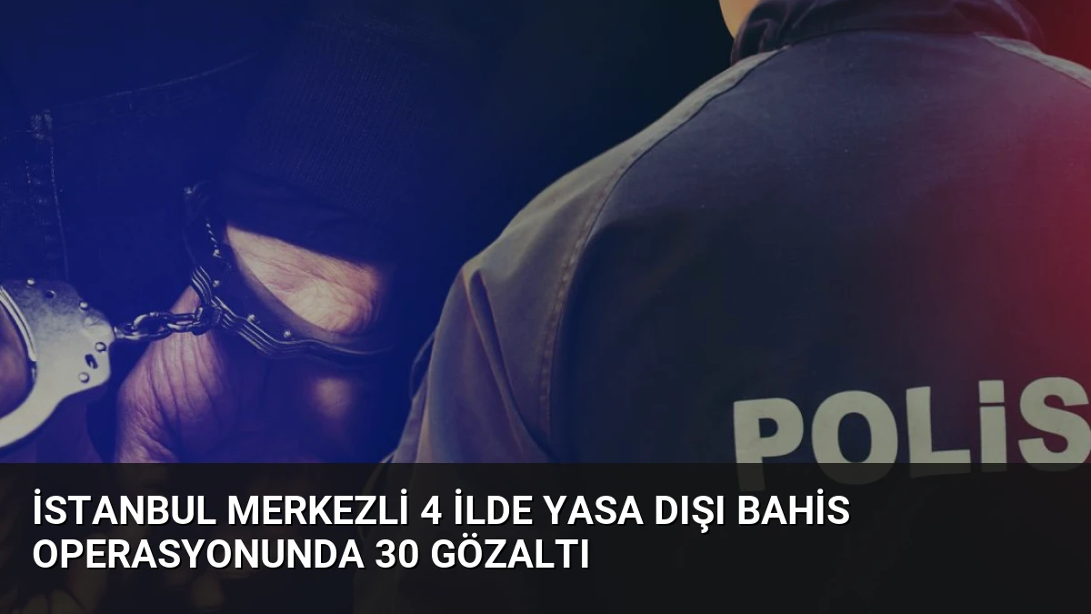 İstanbul Merkezli 4 İlde Yasa Dışı Bahis Operasyonunda 30 Gözaltı