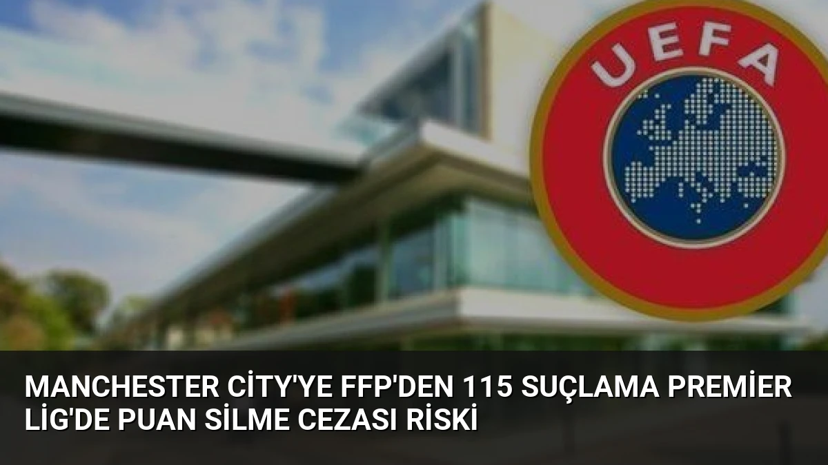 Manchester City’ye FFP’den 115 Suçlama Premier Lig’de Puan Silme Cezası Riski