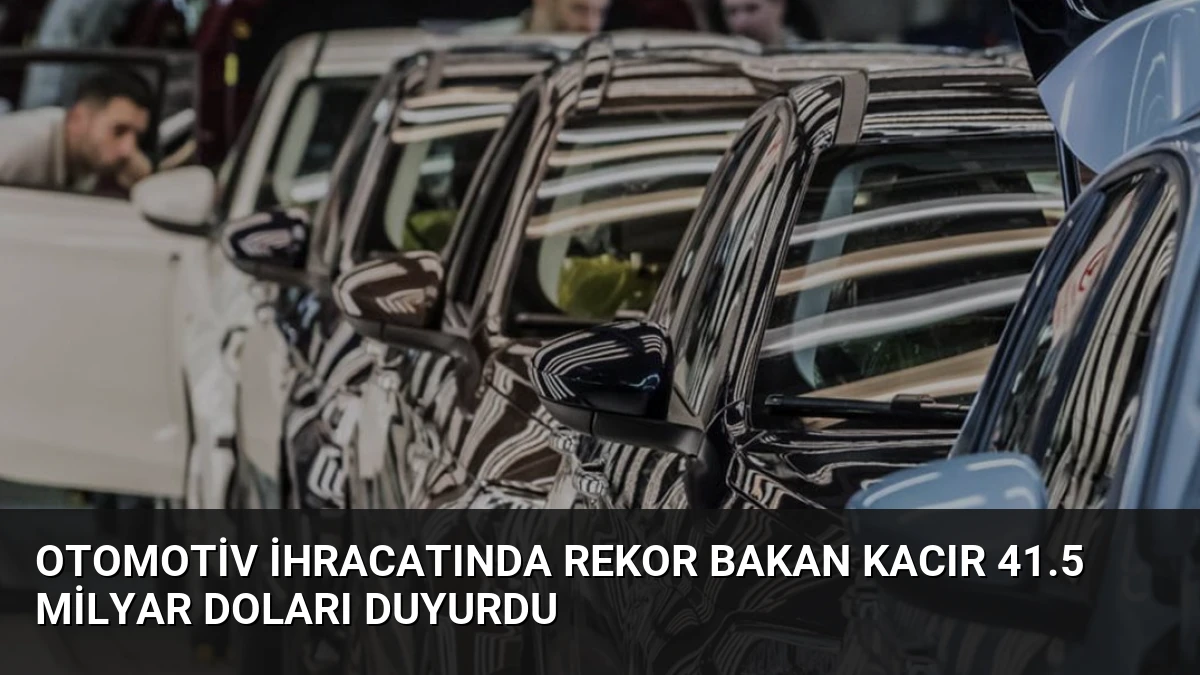 Otomotiv İhracatında Rekor Bakan Kacır 41.5 Milyar Doları Duyurdu