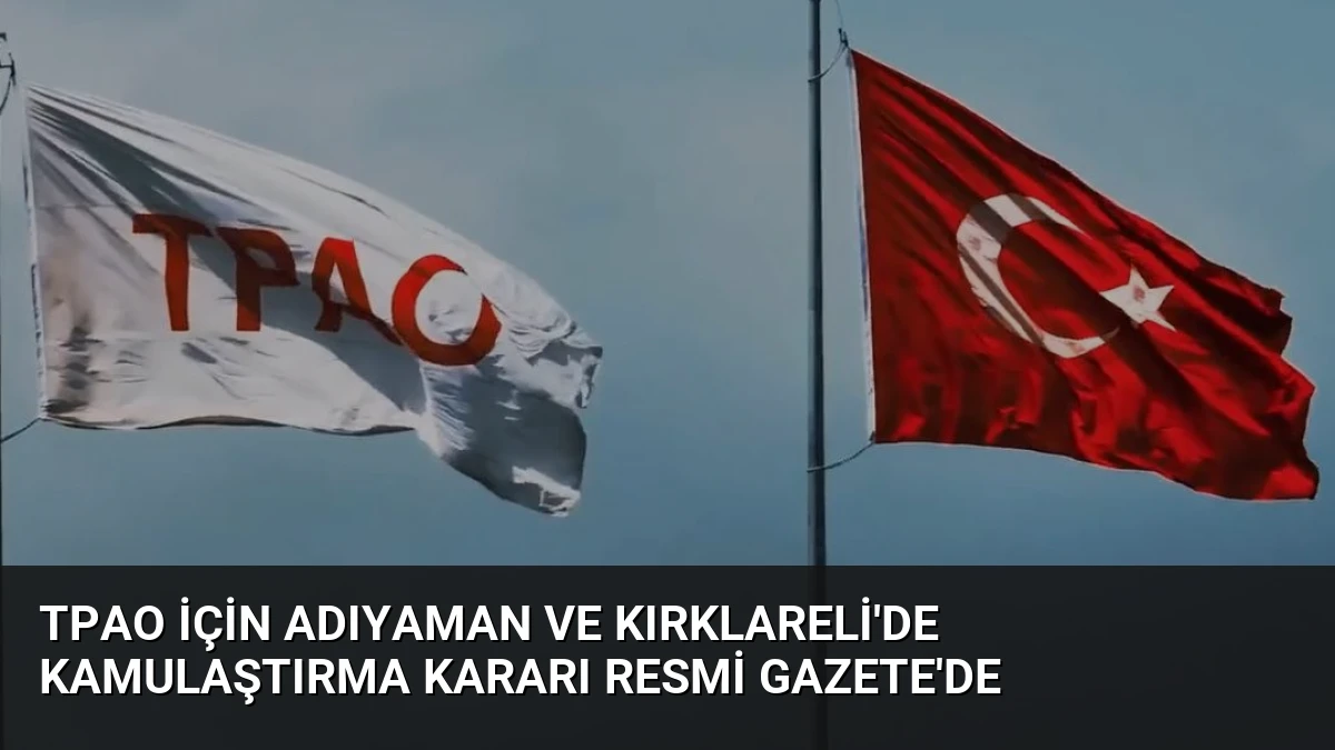 TPAO İçin Adıyaman ve Kırklareli’de Kamulaştırma Kararı Resmi Gazete’de