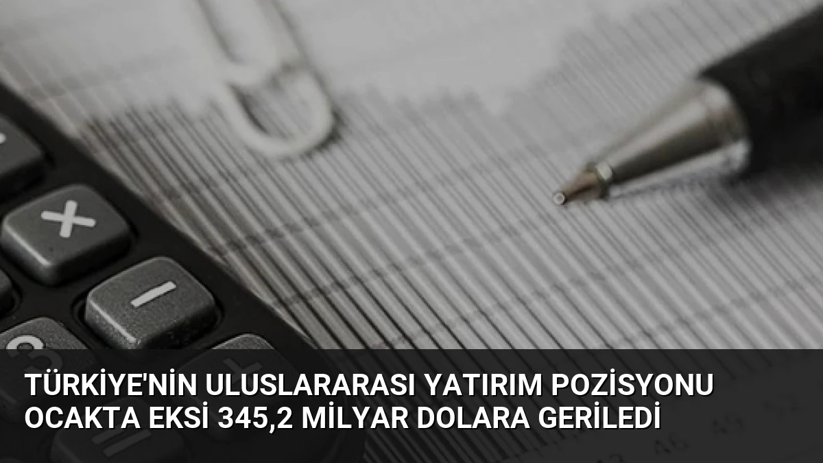 Türkiye’nin Uluslararası Yatırım Pozisyonu Ocakta Eksi 345,2 Milyar Dolara Geriledi