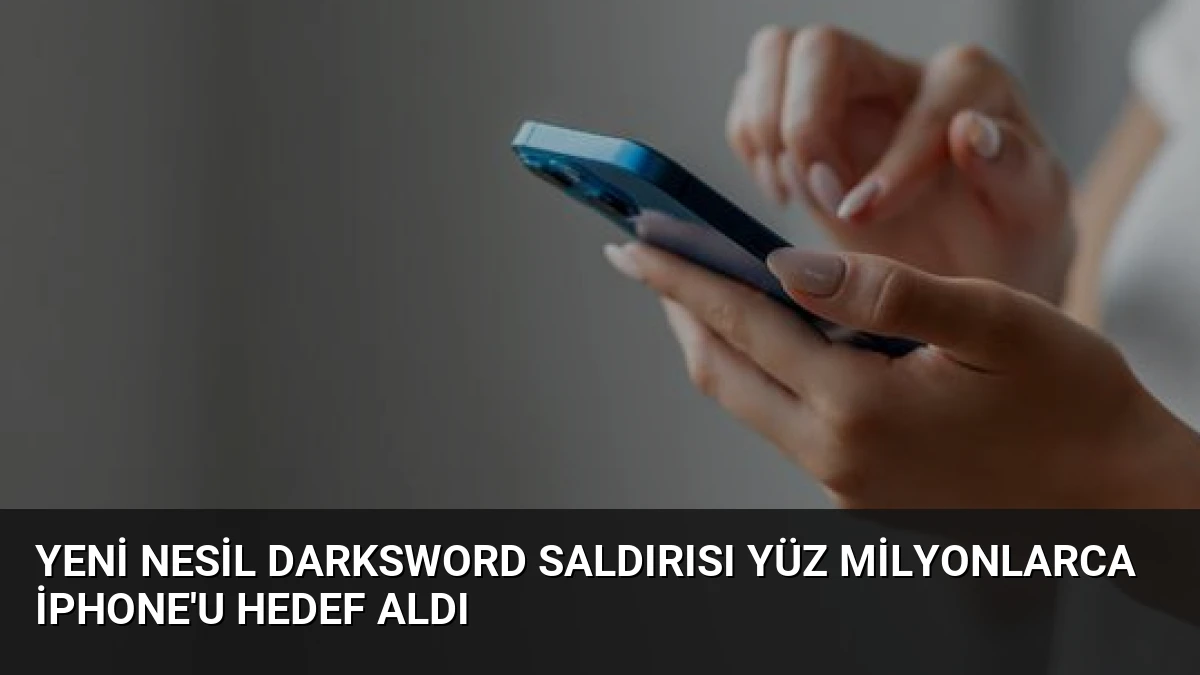 Yeni Nesil DarkSword Saldırısı Yüz Milyonlarca iPhone’u Hedef Aldı