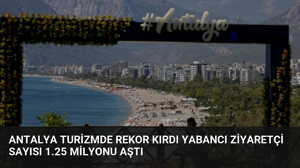 Antalya Turizmde Rekor Kırdı Yabancı Ziyaretçi Sayısı 1.25 Milyonu Aştı