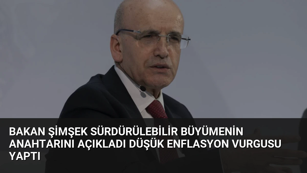 Bakan Şimşek Sürdürülebilir Büyümenin Anahtarını Açıkladı Düşük Enflasyon Vurgusu Yaptı