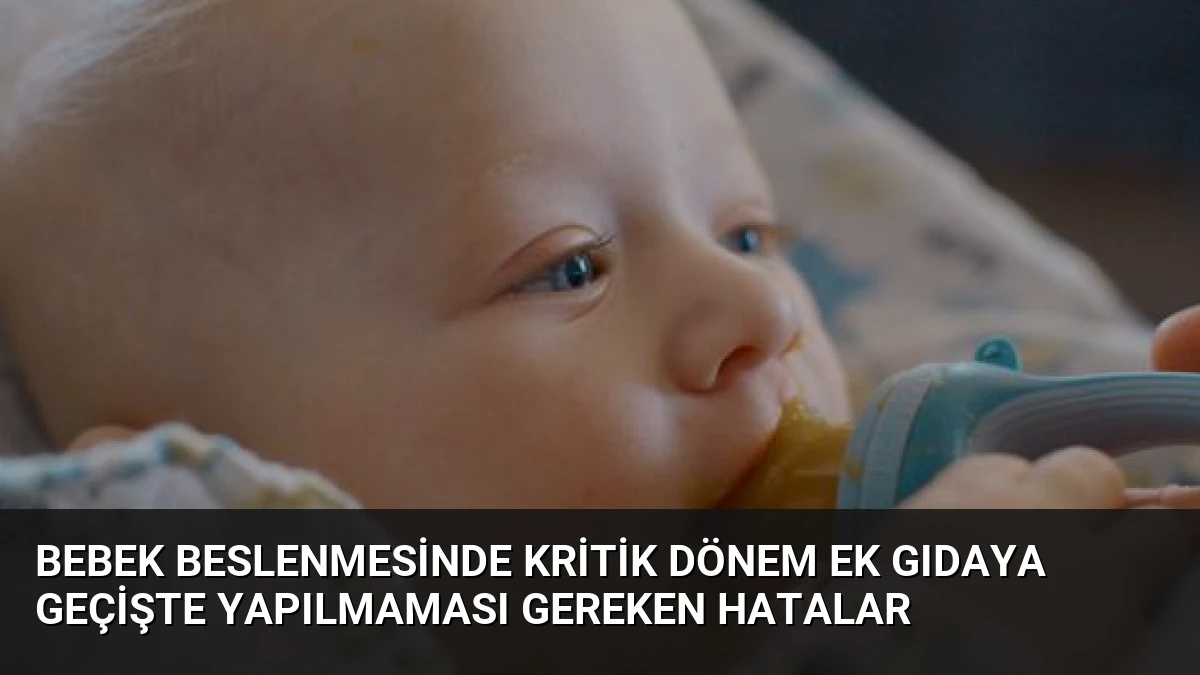 Bebek Beslenmesinde Kritik Dönem Ek Gıdaya Geçişte Yapılmaması Gereken Hatalar
