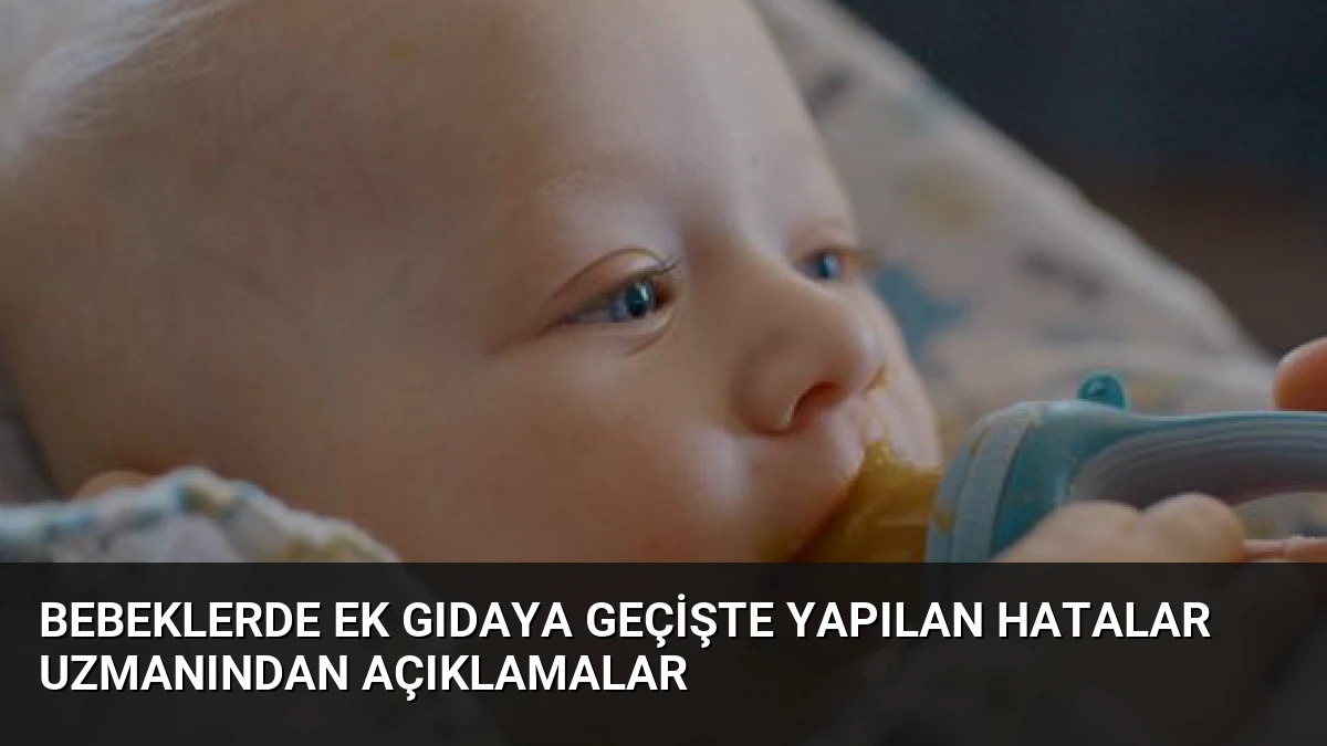 Bebeklerde Ek Gıdaya Geçişte Yapılan Hatalar Uzmanından Açıklamalar