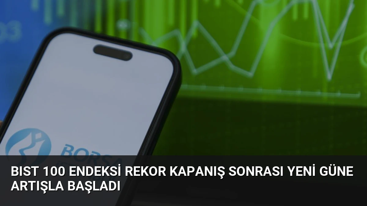 BIST 100 Endeksi Rekor Kapanış Sonrası Yeni Güne Artışla Başladı