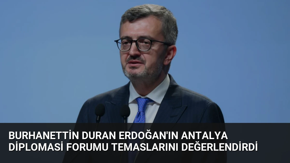 Burhanettin Duran Erdoğan’ın Antalya Diplomasi Forumu Temaslarını Değerlendirdi