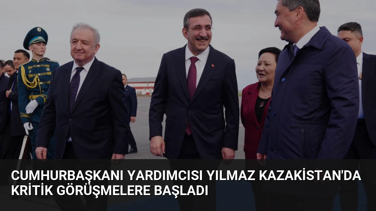 Cumhurbaşkanı Yardımcısı Yılmaz Kazakistan’da Kritik Görüşmelere Başladı