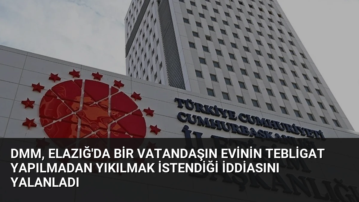 DMM, Elazığ’da bir vatandaşın evinin tebligat yapılmadan yıkılmak istendiği iddiasını yalanladı