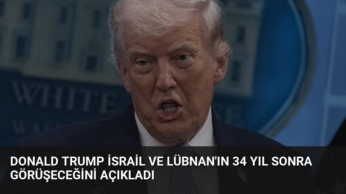 Donald Trump İsrail ve Lübnan’ın 34 Yıl Sonra Görüşeceğini Açıkladı