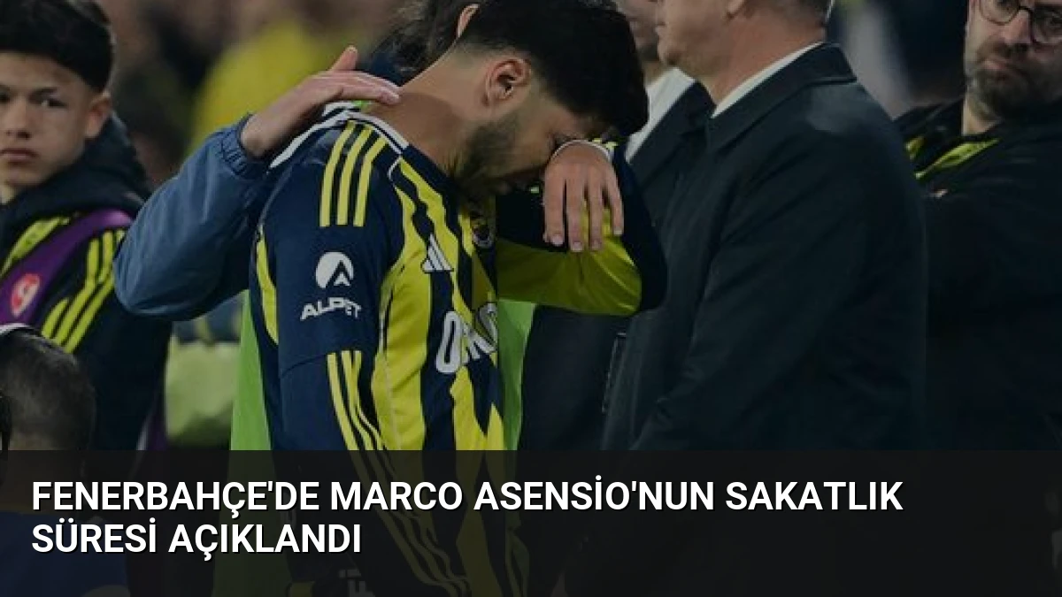 Fenerbahçe’de Marco Asensio’nun sakatlık süresi açıklandı
