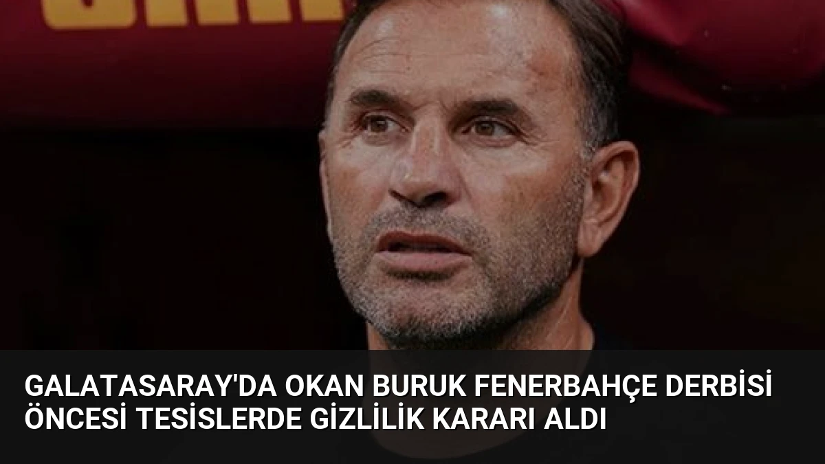 Galatasaray’da Okan Buruk Fenerbahçe Derbisi Öncesi Tesislerde Gizlilik Kararı Aldı