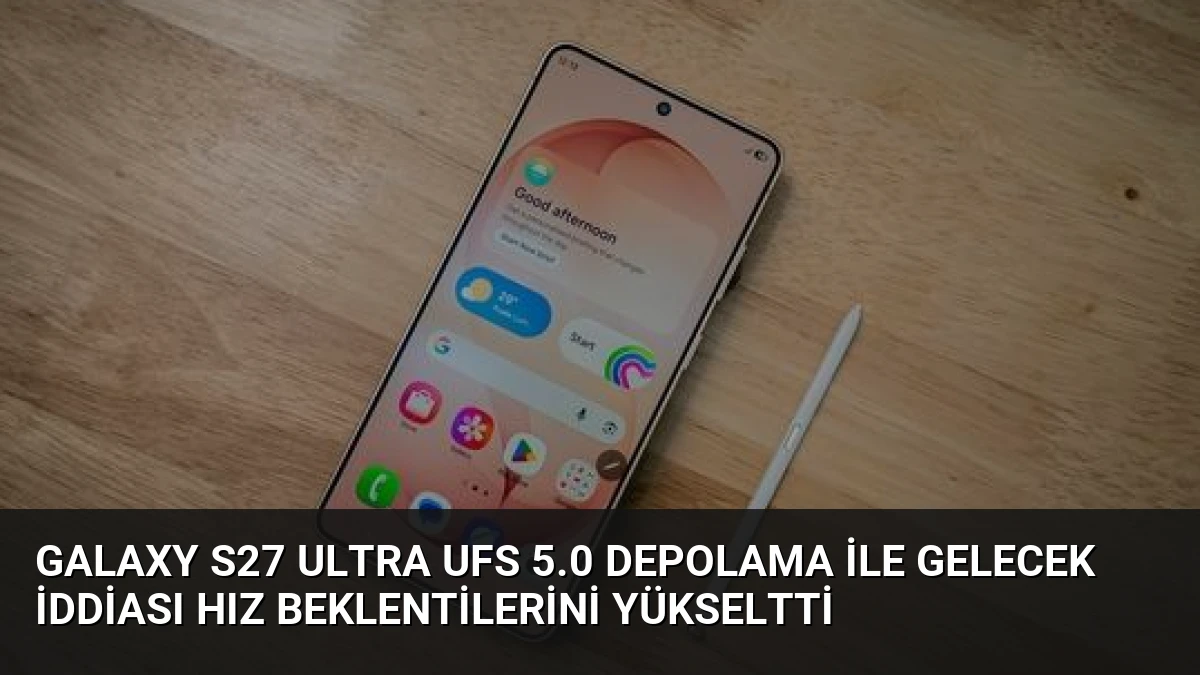 Galaxy S27 Ultra UFS 5.0 Depolama ile Gelecek İddiası Hız Beklentilerini Yükseltti