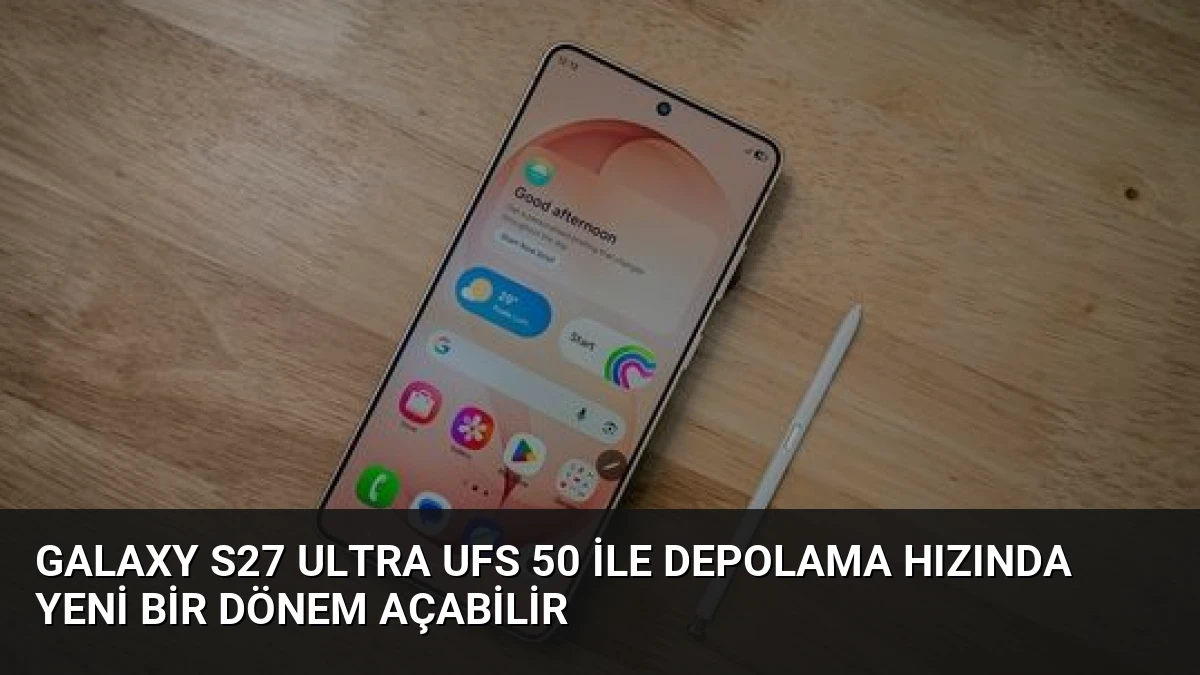 Galaxy S27 Ultra UFS 50 ile Depolama Hızında Yeni Bir Dönem Açabilir