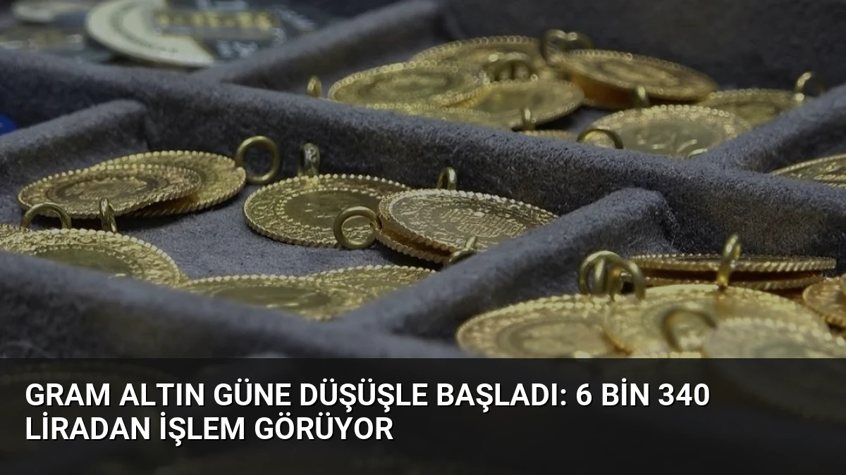 Gram Altın Güne Düşüşle Başladı: 6 Bin 340 Liradan İşlem Görüyor