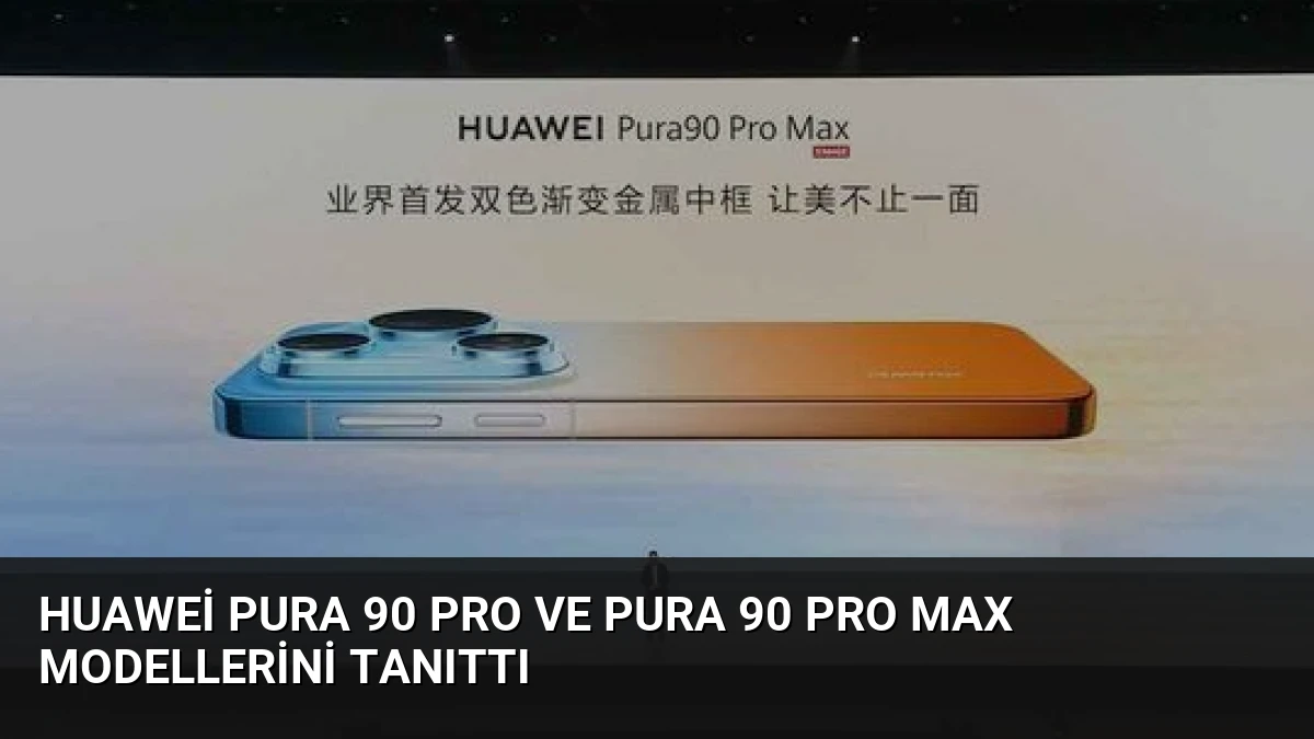 Huawei Pura 90 Pro ve Pura 90 Pro Max Modellerini Tanıttı