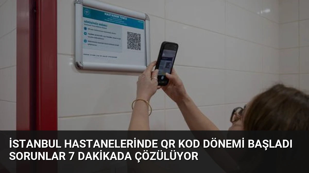 İstanbul Hastanelerinde QR Kod Dönemi Başladı Sorunlar 7 Dakikada Çözülüyor