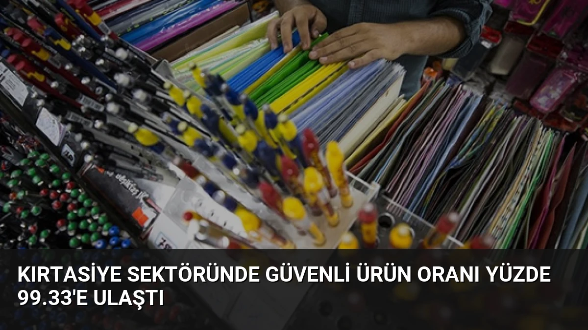 Kırtasiye Sektöründe Güvenli Ürün Oranı Yüzde 99.33’e Ulaştı