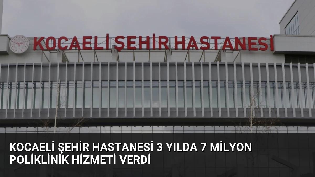 Kocaeli Şehir Hastanesi 3 Yılda 7 Milyon Poliklinik Hizmeti Verdi
