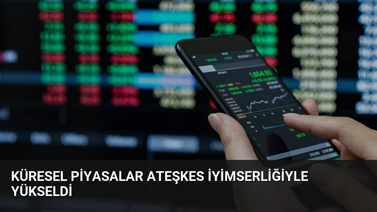 Küresel Piyasalar Ateşkes İyimserliğiyle Yükseldi