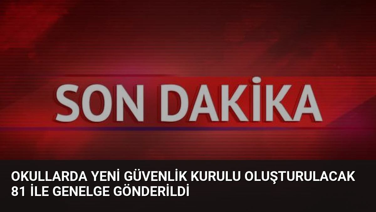 Okullarda Yeni Güvenlik Kurulu Oluşturulacak 81 İle Genelge Gönderildi