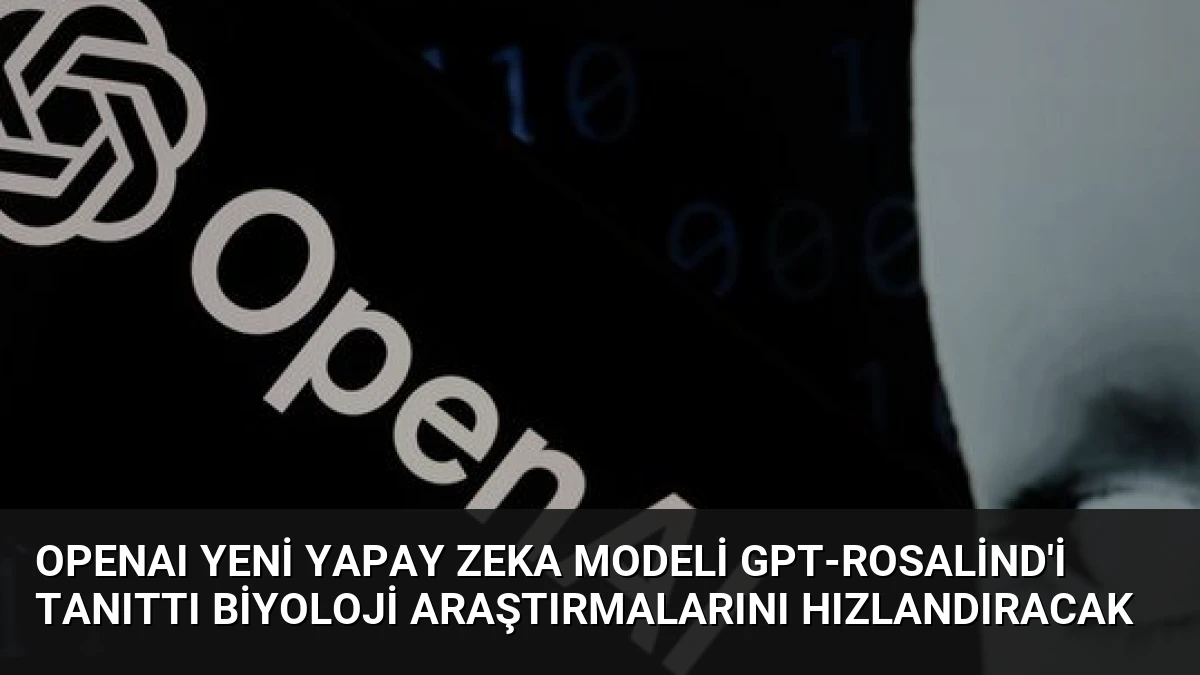 OpenAI Yeni Yapay Zeka Modeli GPT-Rosalind’i Tanıttı Biyoloji Araştırmalarını Hızlandıracak