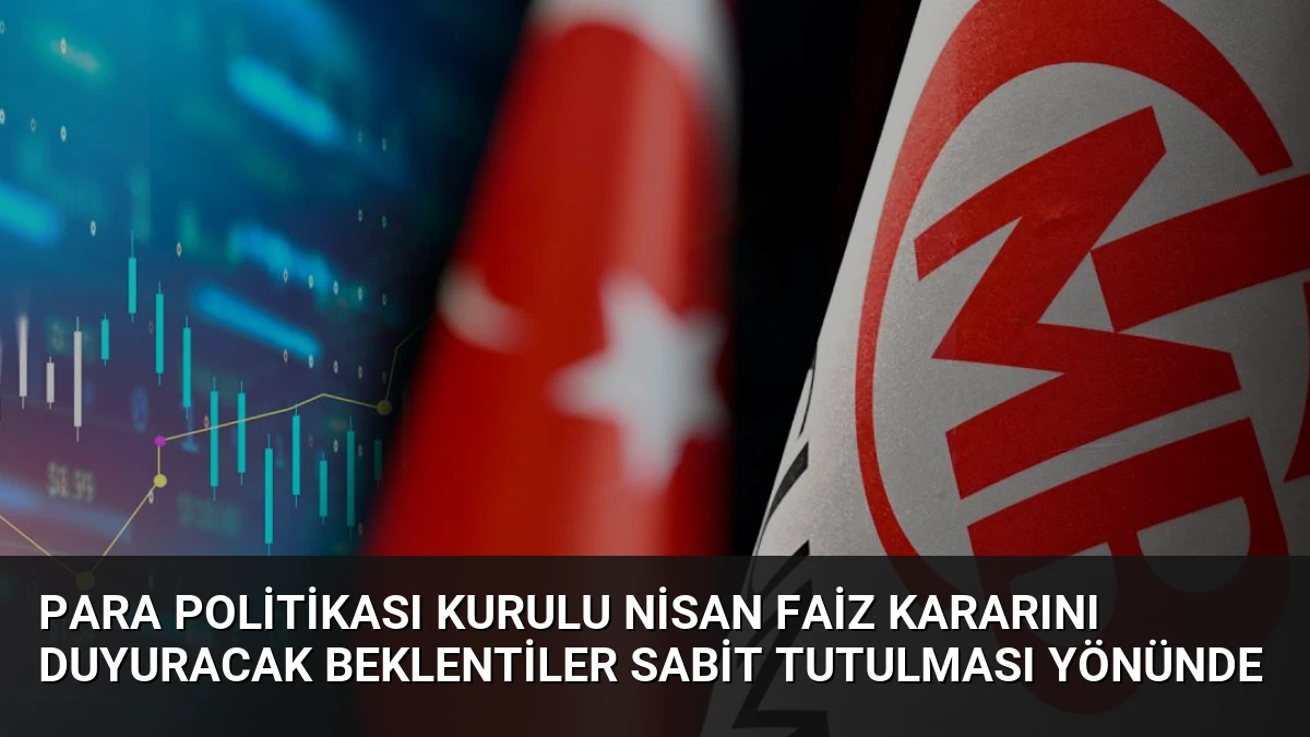 Para Politikası Kurulu Nisan Faiz Kararını Duyuracak Beklentiler Sabit Tutulması Yönünde