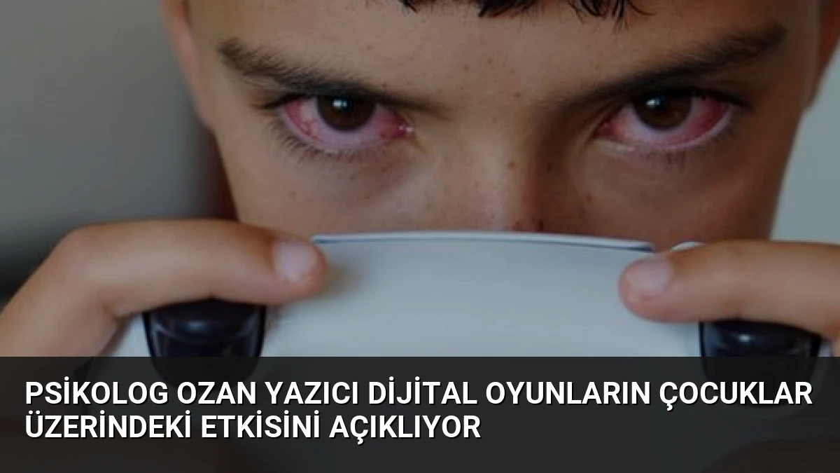 Psikolog Ozan Yazıcı Dijital Oyunların Çocuklar Üzerindeki Etkisini Açıklıyor