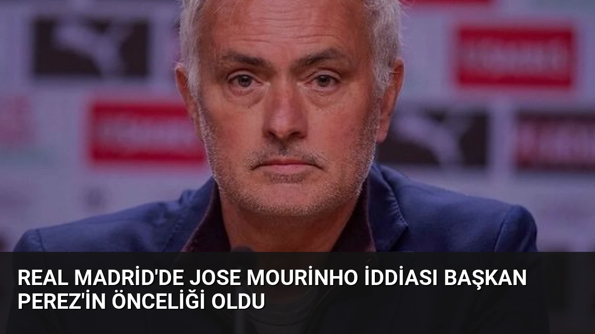 Real Madrid’de Jose Mourinho İddiası Başkan Perez’in Önceliği Oldu