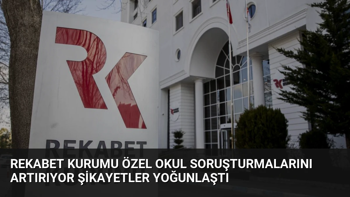 Rekabet Kurumu Özel Okul Soruşturmalarını Artırıyor Şikayetler Yoğunlaştı