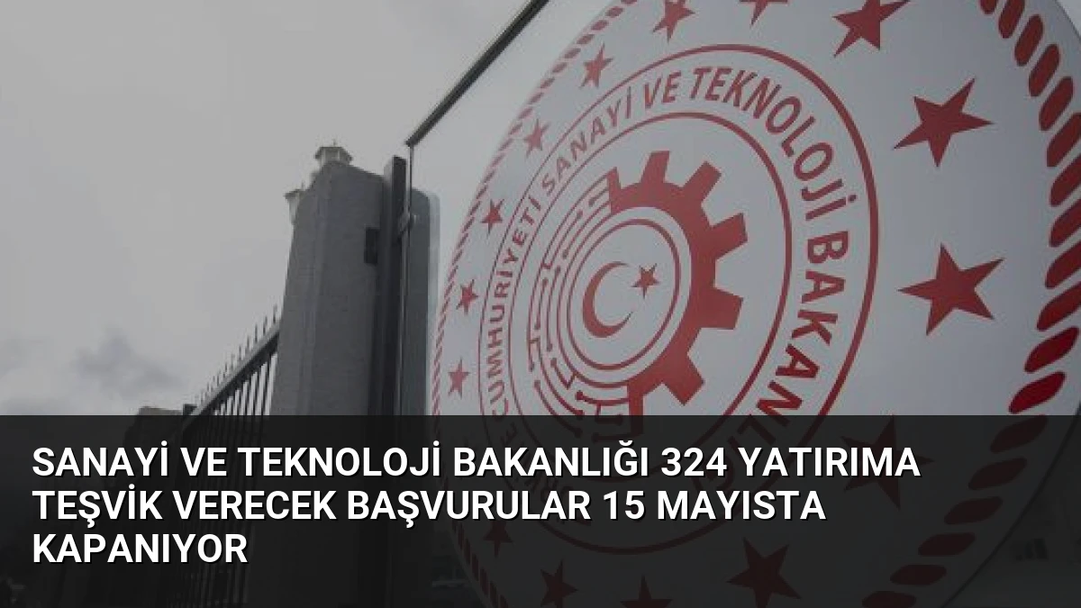 Sanayi ve Teknoloji Bakanlığı 324 Yatırıma Teşvik Verecek Başvurular 15 Mayısta Kapanıyor