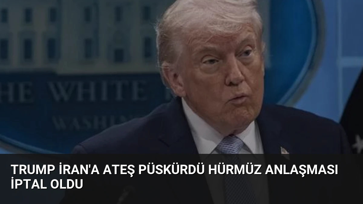 Trump İran’a Ateş Püskürdü Hürmüz Anlaşması İptal Oldu