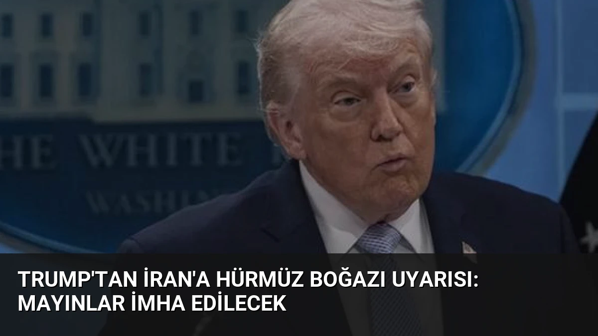 Trump’tan İran’a Hürmüz Boğazı Uyarısı: Mayınlar İmha Edilecek