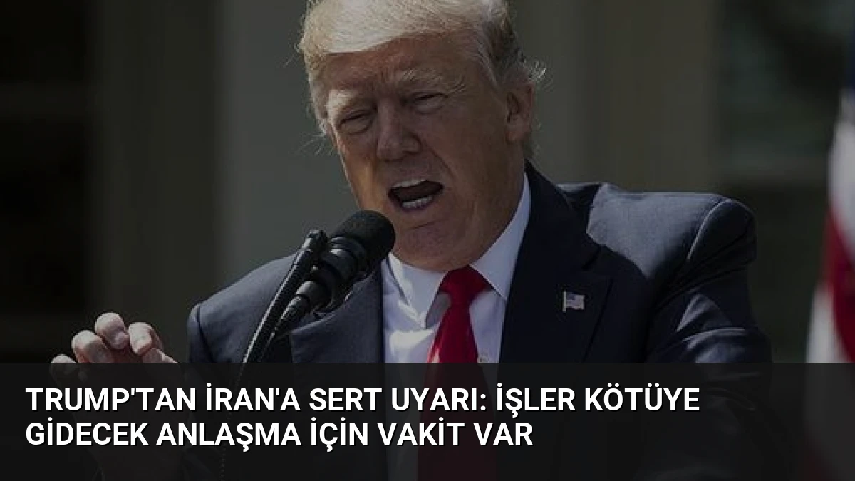 Trump’tan İran’a Sert Uyarı: İşler Kötüye Gidecek Anlaşma İçin Vakit Var