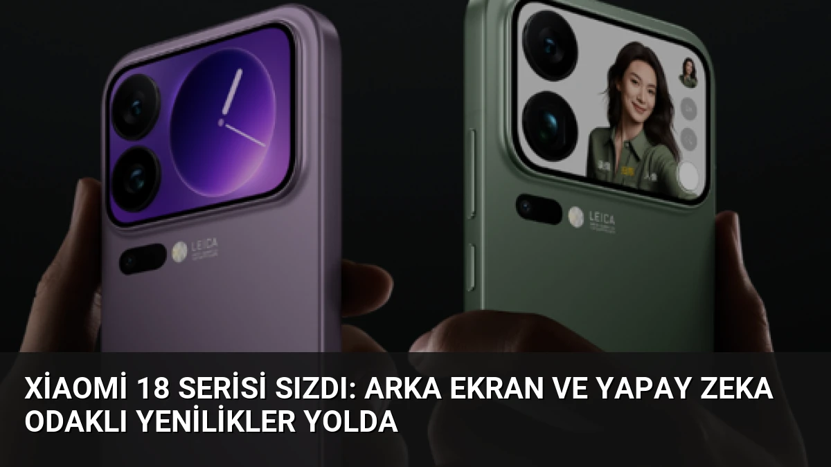 Xiaomi 18 Serisi Sızdı: Arka Ekran ve Yapay Zeka Odaklı Yenilikler Yolda