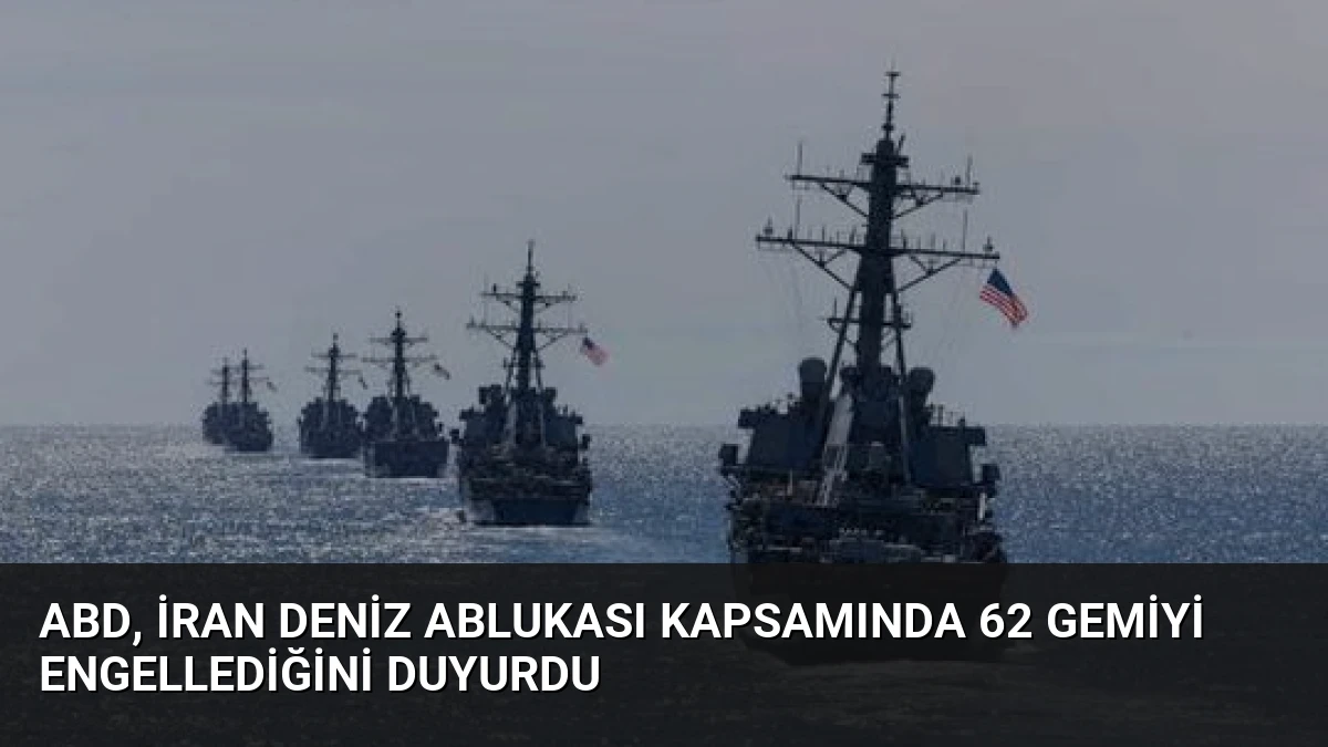 ABD, İran Deniz Ablukası Kapsamında 62 Gemiyi Engellediğini Duyurdu