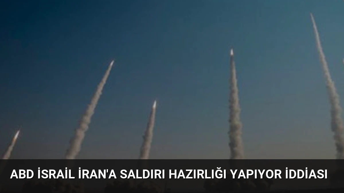 ABD İsrail İran’a Saldırı Hazırlığı Yapıyor İddiası
