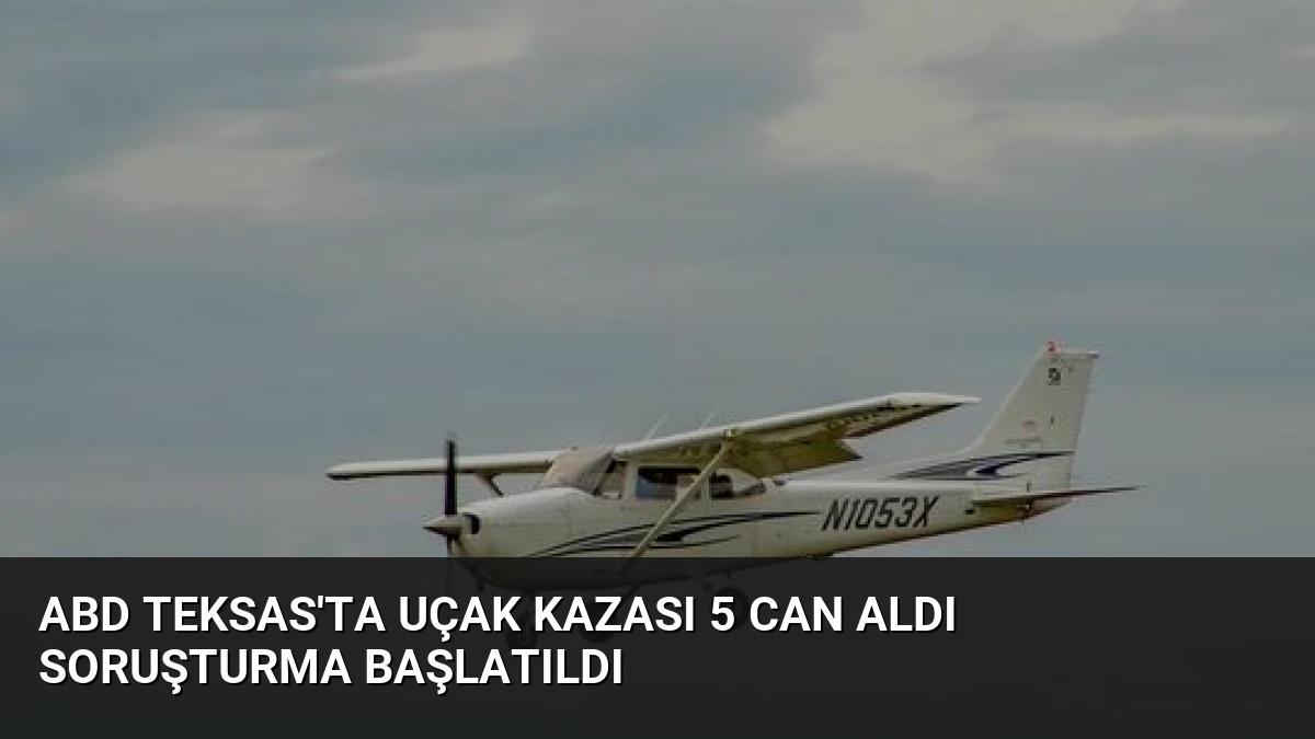 ABD Teksas’ta Uçak Kazası 5 Can Aldı Soruşturma Başlatıldı