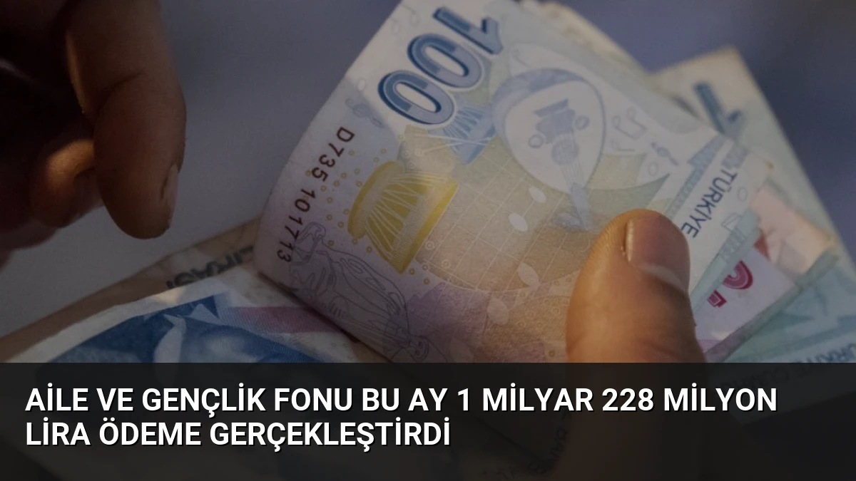 Aile ve Gençlik Fonu Bu Ay 1 Milyar 228 Milyon Lira Ödeme Gerçekleştirdi