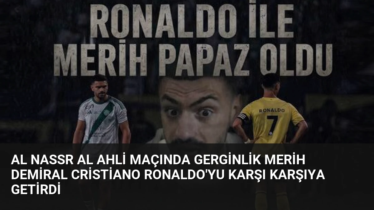 Al Nassr Al Ahli Maçında Gerginlik Merih Demiral Cristiano Ronaldo’yu Karşı Karşıya Getirdi