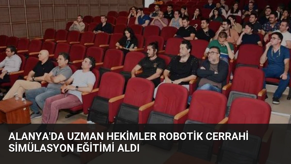 Alanya’da Uzman Hekimler Robotik Cerrahi Simülasyon Eğitimi Aldı