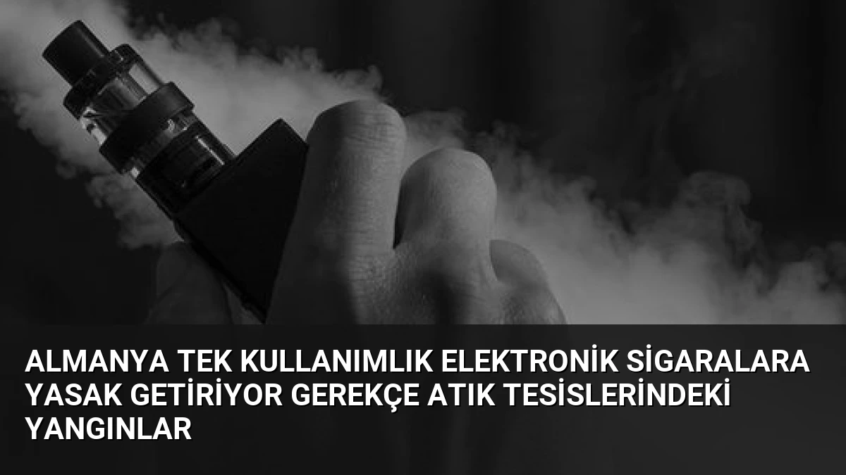 Almanya Tek Kullanımlık Elektronik Sigaralara Yasak Getiriyor Gerekçe Atık Tesislerindeki Yangınlar