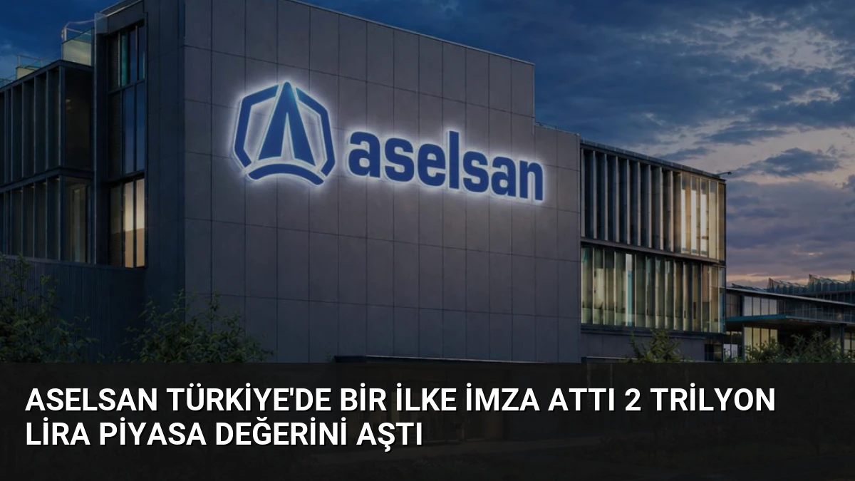 ASELSAN Türkiye’de Bir İlke İmza Attı 2 Trilyon Lira Piyasa Değerini Aştı