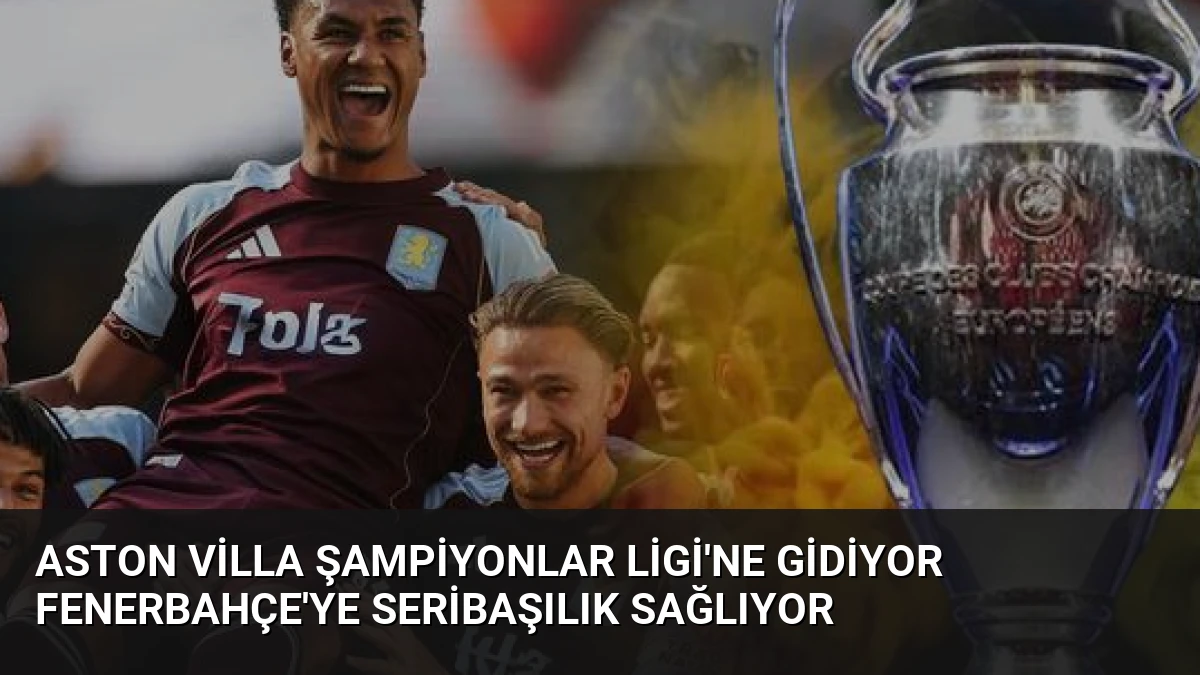 Aston Villa Şampiyonlar Ligi’ne Gidiyor Fenerbahçe’ye Seribaşılık Sağlıyor