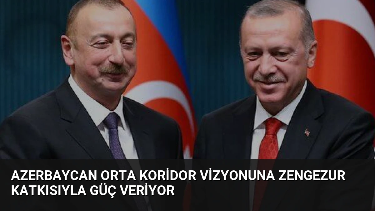 Azerbaycan Orta Koridor Vizyonuna Zengezur Katkısıyla Güç Veriyor