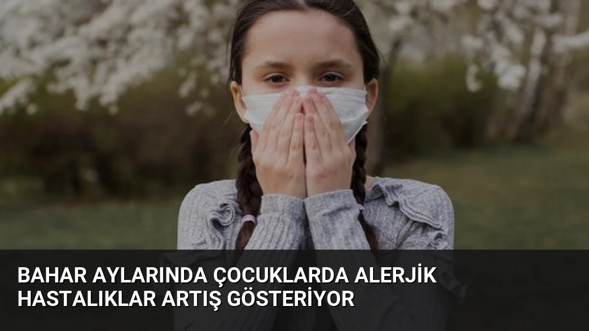 Bahar Aylarında Çocuklarda Alerjik Hastalıklar Artış Gösteriyor