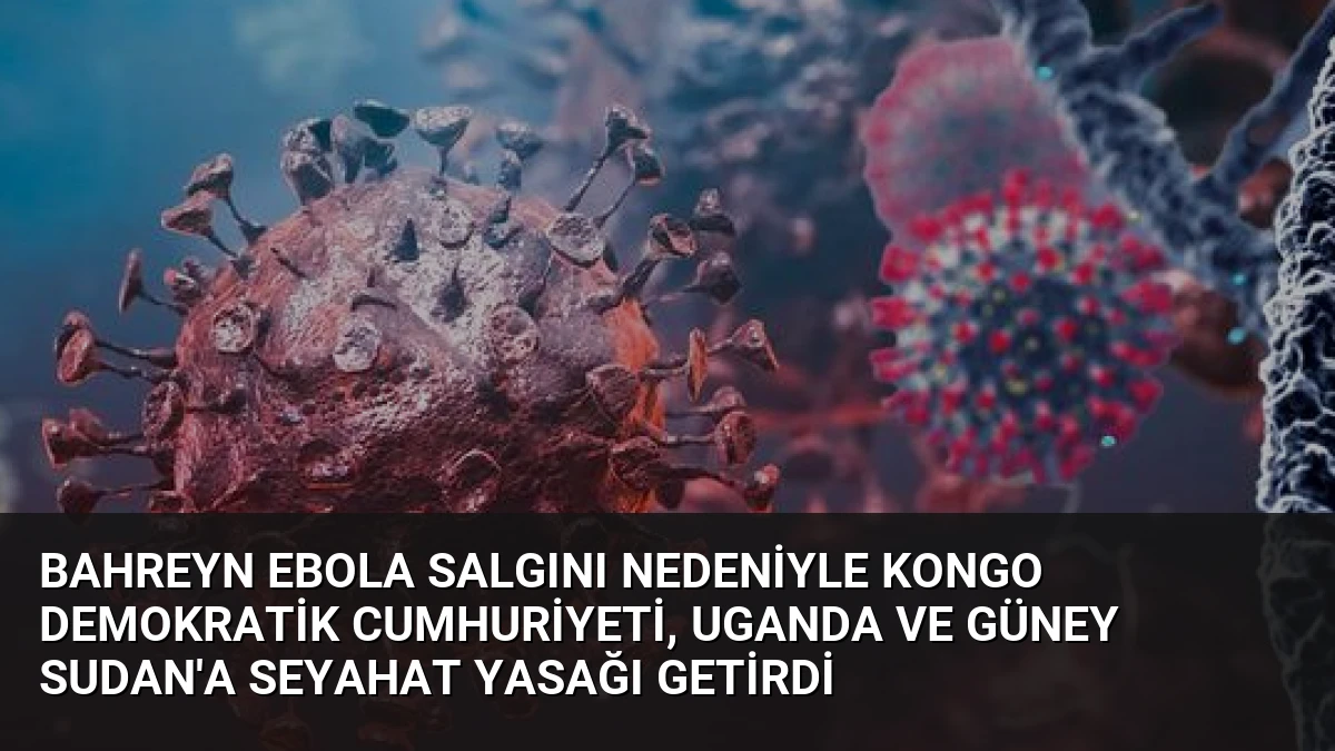 Bahreyn Ebola Salgını Nedeniyle Kongo Demokratik Cumhuriyeti, Uganda ve Güney Sudan’a Seyahat Yasağı Getirdi
