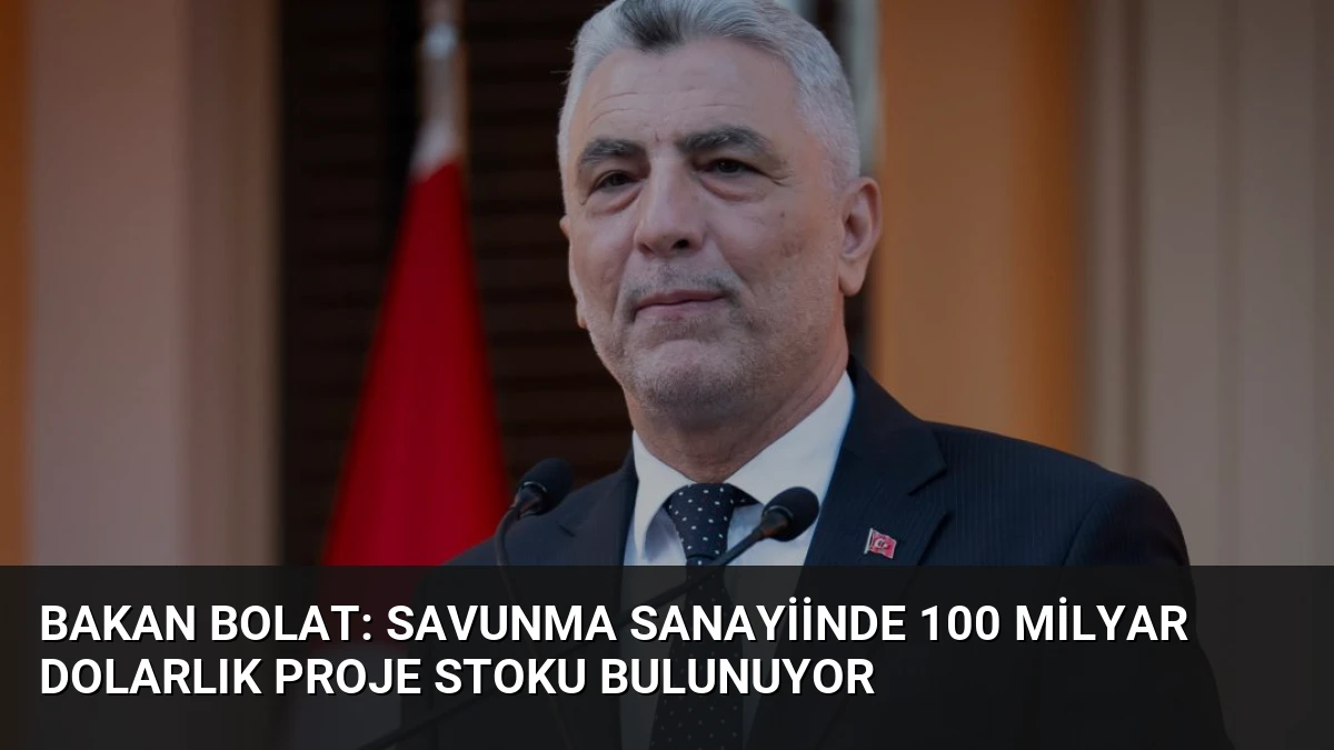 Bakan Bolat: Savunma Sanayiinde 100 Milyar Dolarlık Proje Stoku Bulunuyor